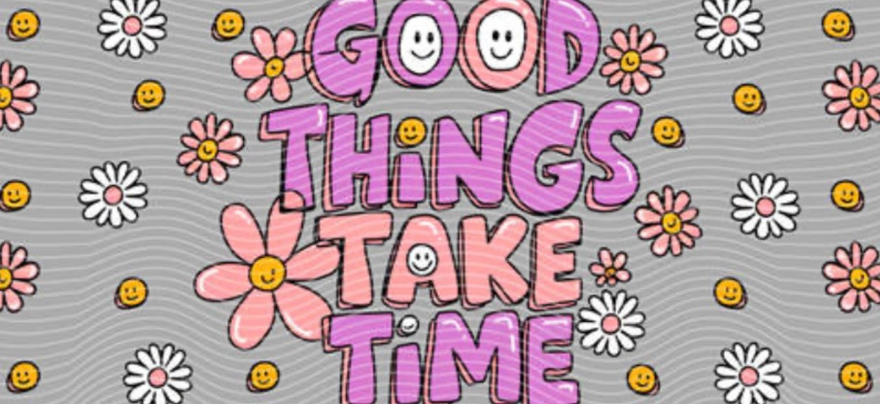 good things take time