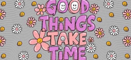 good things take time